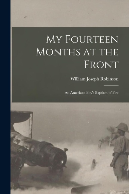 My Fourteen Months at the Front; An American Boys Baptism of Fire