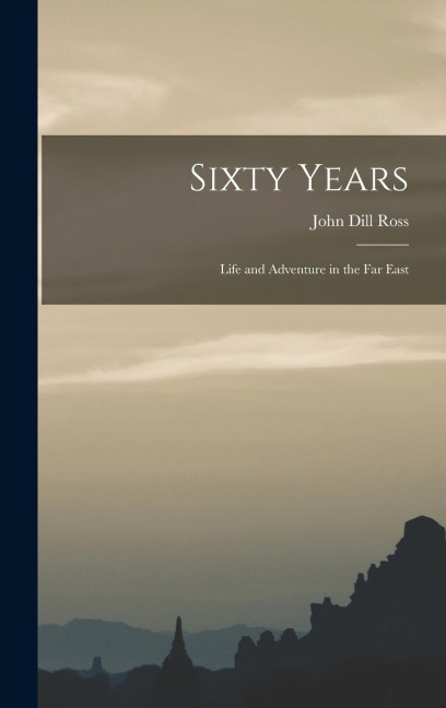 Sixty Years: Life and Adventure in the Far East