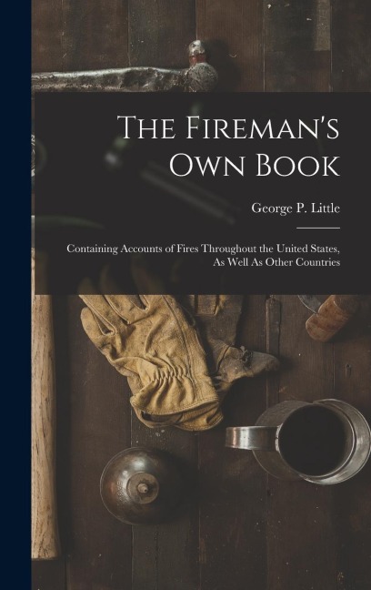 The Firemans Own Book: Containing Accounts of Fires Throughout the United States, As Well As Other Countries
