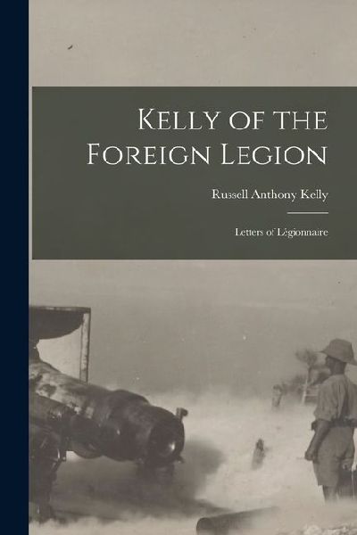 Kelly of the Foreign Legion; Letters of Légionnaire