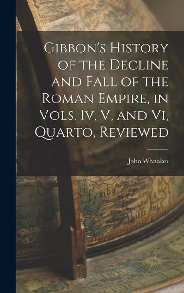 Gibbons History of the Decline and Fall of the Roman Empire, in Vols. Iv, V, and Vi, Quarto, Reviewed