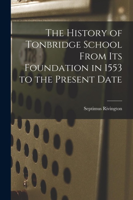 The History of Tonbridge School From Its Foundation in 1553 to the Present Date