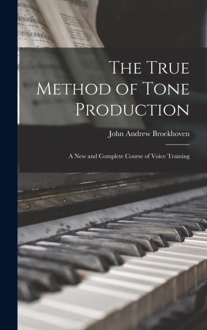 The True Method of Tone Production: A New and Complete Course of Voice Training