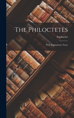 The Philoctetes With Explanatory Notes