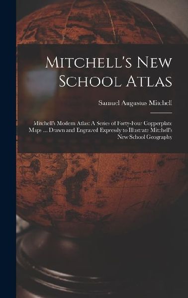 Mitchell's New School Atlas: Mitchell's Modern Atlas: A Series of Forty-Four Copperplate Maps ... Drawn and Engraved Expressly to Illustrate Mitchell's New School Geography