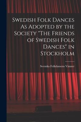 Swedish Folk Dances As Adopted by the Society "The Friends of Swedish Folk Dances" in Stockholm