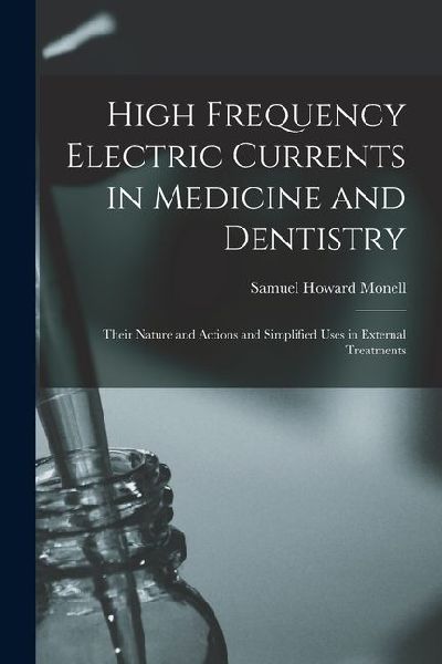 High Frequency Electric Currents in Medicine and Dentistry: Their Nature and Actions and Simplified Uses in External Treatments