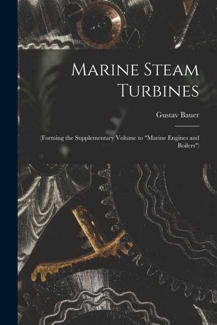 Marine Steam Turbines: (Forming the Supplementary Volume to Marine Engines and Boilers)