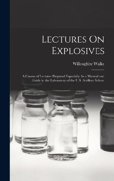 Lectures On Explosives: A Course of Lectures Prepared Especially As a Manual and Guide in the Laboratory of the U.S. Artillery School