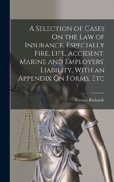 A Selection of Cases On the Law of Insurance, Especially Fire, Life, Accident, Marine and Employers Liability, With an Appendix On Forms, Etc