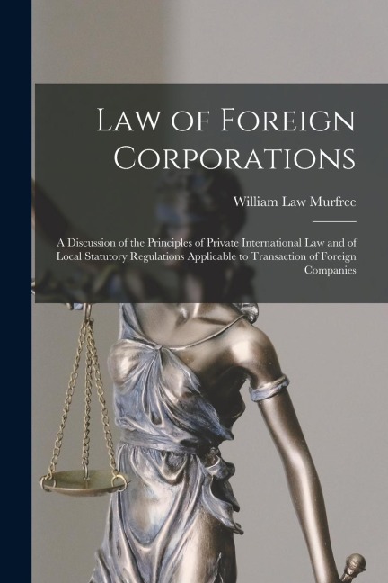 Law of Foreign Corporations: A Discussion of the Principles of Private International Law and of Local Statutory Regulations Applicable to Transaction of Foreign Companies