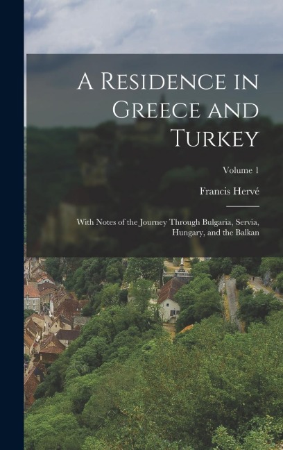 A Residence in Greece and Turkey: With Notes of the Journey Through Bulgaria, Servia, Hungary, and the Balkan; Volume 1