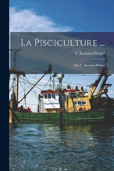 La Pisciculture ...: Par C. Raveret-Wattel