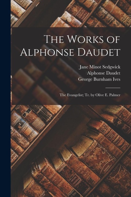 The Works of Alphonse Daudet: The Evangelist; Tr. by Olive E. Palmer