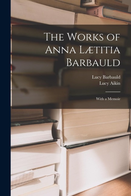 The Works of Anna Lætitia Barbauld: With a Memoir