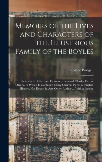 Memoirs of the Lives and Characters of the Illustrious Family of the Boyles: Particularly of the Late Eminently Learned Charles Earl of Orrery. in Which Is Contain'd Many Curious Pieces of English History, Not Extant in Any Other Author ... With a Particu