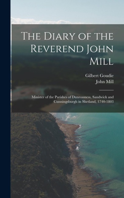 The Diary of the Reverend John Mill: Minister of the Parishes of Dunrossness, Sandwick and Cunningsburgh in Shetland, 1740-1803