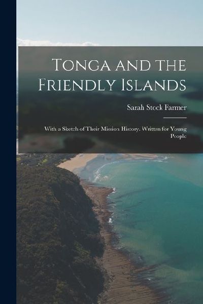 Tonga and the Friendly Islands: With a Sketch of Their Mission History. Written for Young People