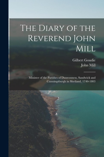 The Diary of the Reverend John Mill: Minister of the Parishes of Dunrossness, Sandwick and Cunningsburgh in Shetland, 1740-1803