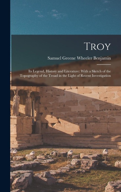 Troy: Its Legend, History and Literature: With a Sketch of the Topography of the Troad in the Light of Recent Investigation