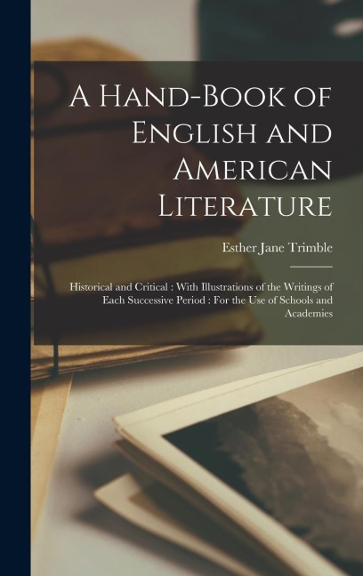 A Hand-Book of English and American Literature: Historical and Critical: With Illustrations of the Writings of Each Successive Period: For the Use of Schools and Academies