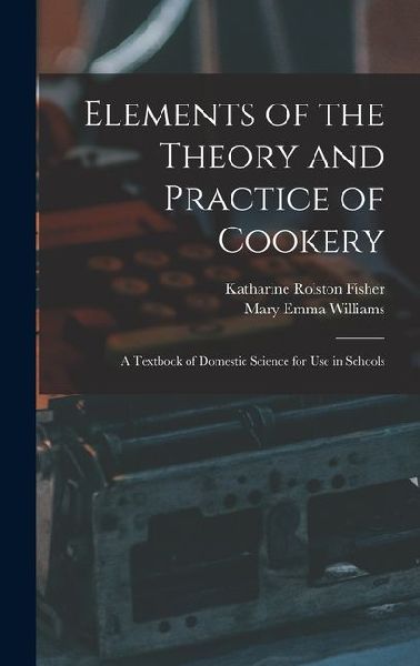 Elements of the Theory and Practice of Cookery: A Textbook of Domestic Science for Use in Schools