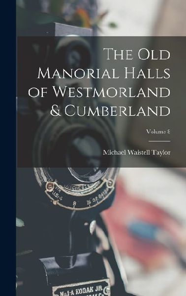 The Old Manorial Halls of Westmorland & Cumberland; Volume 8