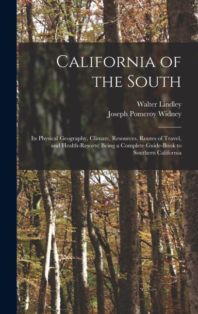 California of the South: Its Physical Geography, Climate, Resources, Routes of Travel, and Health-Resorts; Being a Complete Guide-Book to Southern California