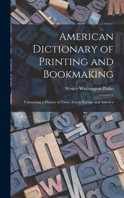 American Dictionary of Printing and Bookmaking: Containing a History of These Arts in Europe and America