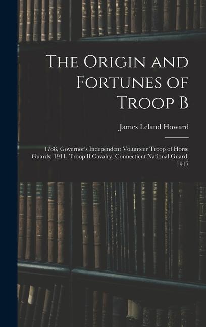 The Origin and Fortunes of Troop B: 1788, Governors Independent Volunteer Troop of Horse Guards: 1911, Troop B Cavalry, Connecticut National Guard, 1917