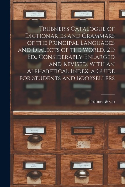 Trübners Catalogue of Dictionaries and Grammars of the Principal Languages and Dialects of the World. 2D Ed., Considerably Enlarged and Revised, With