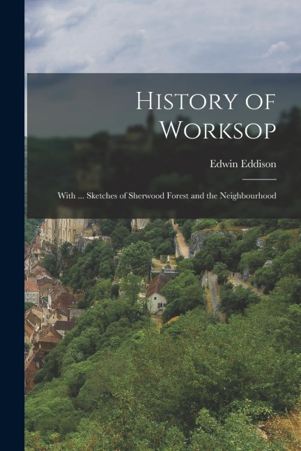 History of Worksop: With ... Sketches of Sherwood Forest and the Neighbourhood