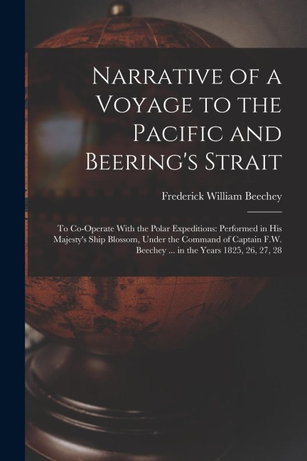 Narrative of a Voyage to the Pacific and Beerings Strait: To Co-Operate With the Polar Expeditions: Performed in His Majestys Ship Blossom, Under th