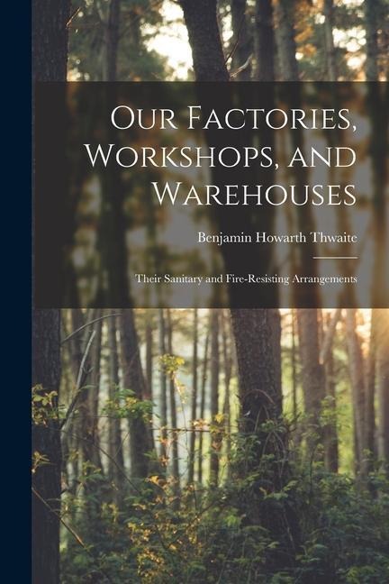 Our Factories, Workshops, and Warehouses: Their Sanitary and Fire-Resisting Arrangements