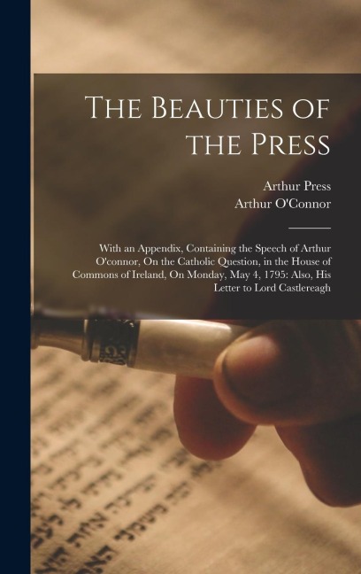The Beauties of the Press: With an Appendix, Containing the Speech of Arthur Oconnor, On the Catholic Question, in the House of Commons of Irela