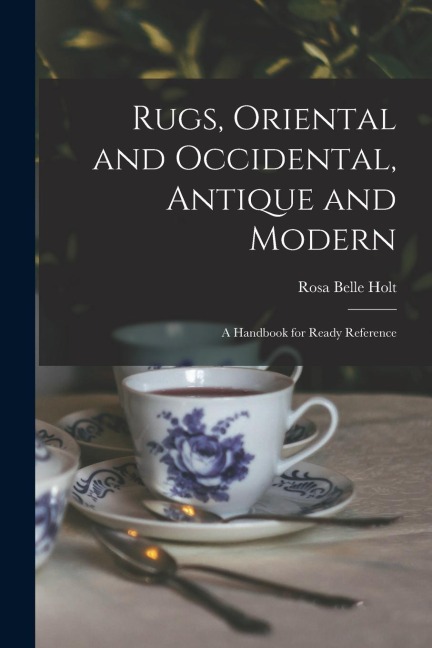 Rugs, Oriental and Occidental, Antique and Modern: A Handbook for Ready Reference