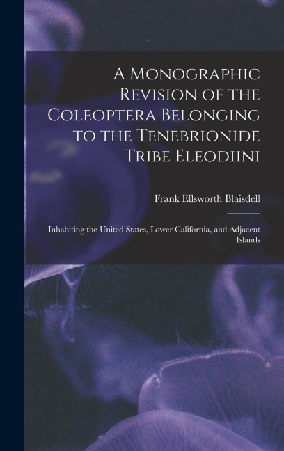 A Monographic Revision of the Coleoptera Belonging to the Tenebrionide Tribe Eleodiini: Inhabiting the United States, Lower California, and Adjacent I