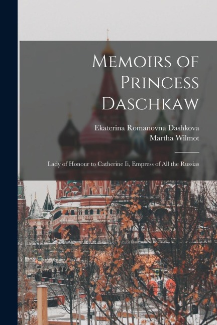 Memoirs of Princess Daschkaw: Lady of Honour to Catherine Ii, Empress of All the Russias