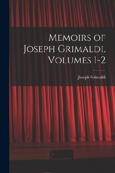 Memoirs of Joseph Grimaldi, Volumes 1-2