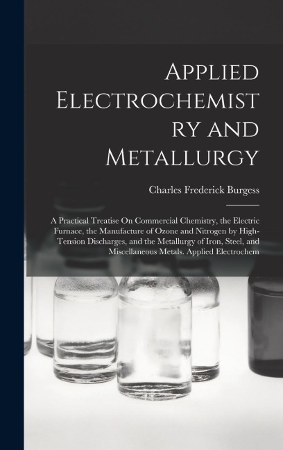 Applied Electrochemistry and Metallurgy: A Practical Treatise On Commercial Chemistry, the Electric Furnace, the Manufacture of Ozone and Nitrogen by