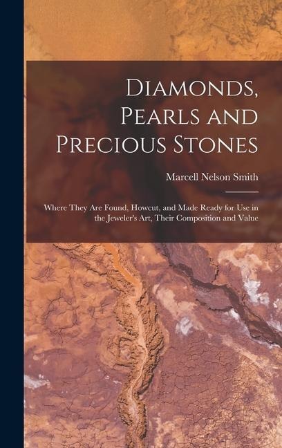 Diamonds, Pearls and Precious Stones: Where They Are Found, Howcut, and Made Ready for Use in the Jewelers Art, Their Composition and Value
