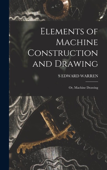 Elements of Machine Construction and Drawing: Or, Machine Drawing