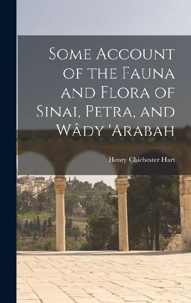 Some Account of the Fauna and Flora of Sinai, Petra, and Wâdy 'arabah