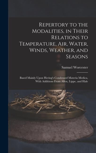 Repertory to the Modalities, in Their Relations to Temperature, Air, Water, Winds, Weather, and Seasons: Based Mainly Upon Herings Condensed Materia