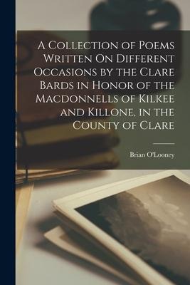 A Collection of Poems Written On Different Occasions by the Clare Bards in Honor of the Macdonnells of Kilkee and Killone, in the County of Clare