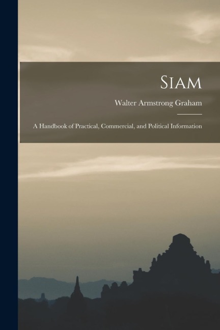 Siam: A Handbook of Practical, Commercial, and Political Information
