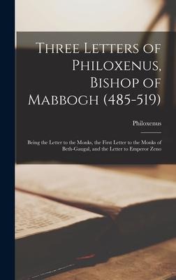 Three Letters of Philoxenus, Bishop of Mabbogh (485-519): Being the Letter to the Monks, the First Letter to the Monks of Beth-Gaugal, and the Letter to Emperor Zeno