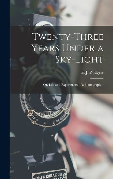 Twenty-Three Years Under a Sky-Light: Or, Life and Experiences of a Photographer