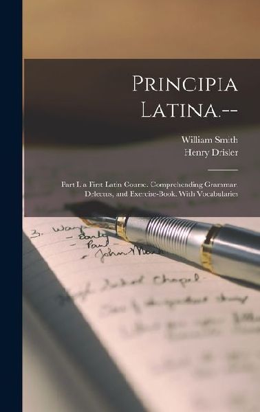 Principia Latina.--: Part I. a First Latin Course. Comprehending Grammar, Delectus, and Exercise-Book. With Vocabularies