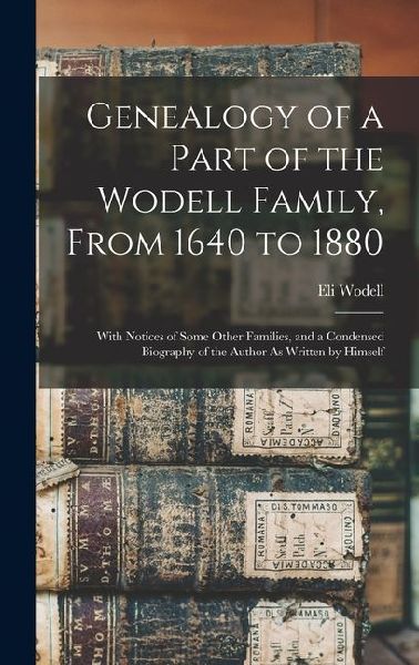 Genealogy of a Part of the Wodell Family, From 1640 to 1880: With Notices of Some Other Families, and a Condensed Biography of the Author As Written b